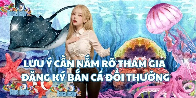 Lưu ý cần nắm rõ tham gia đăng ký bắn cá đổi thưởng